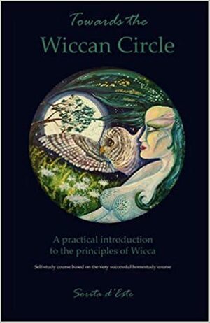 Towards the Wiccan Circle - A Practical Introduction to the Principles of Wicca by Sorita d'Este