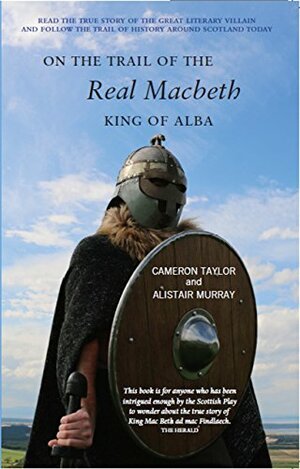On the Trail of the Real Macbeth, King of Alba by Alistair Murray, Cameron Taylor