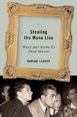 Stealing the Mona Lisa: What Art Stops Us from Seeing by Darian Leader