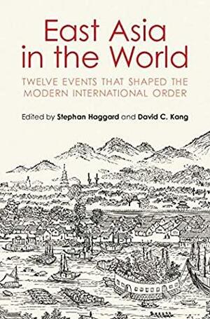 East Asia in the World: Twelve Events That Shaped the Modern International Order by Stephan Haggard, David C. Kang