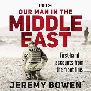 Our Man in the Middle East by Jeremy Bowen