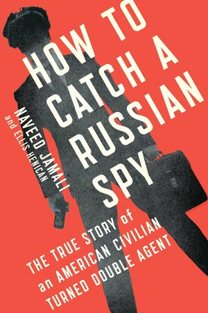 How to Catch a Russian Spy: The True Story of an American Civilian Turned Double Agent by Naveed Jamali, Ellis Henican