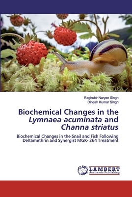 Biochemical Changes in the Lymnaea acuminata and Channa striatus by Raghubir Naryan Singh, Dinesh Kumar Singh