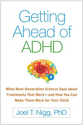 Getting Ahead of ADHD: What Next-Generation Science Says about Treatments That Work--And How You Can Make Them Work for Your Child by Joel T. Nigg