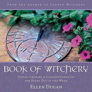 Book of Witchery: Spells, Charms & Correspondences for Every Day of the Week by Ellen Dugan