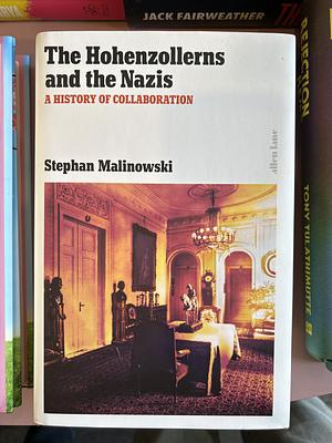 The Hohenzollerns and the Nazis: A History of Collaboration by Stephan Malinowski