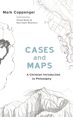 Cases and Maps: A Christian Introduction to Philosophy by Mark Coppenger