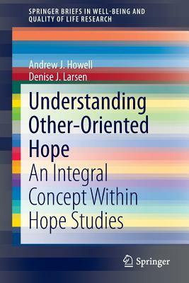 Understanding Other-Oriented Hope: An Integral Concept Within Hope Studies by Denise J. Larsen, Andrew J. Howell