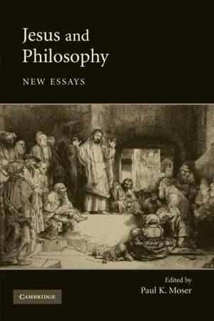 Jesus and Philosophy: New Essays by Paul K. Moser