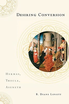 Desiring Conversion: Hermas, Thecla, Aseneth by B. Diane Lipsett