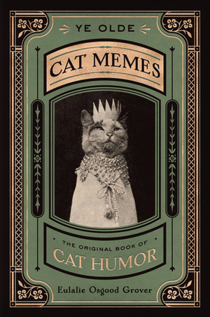 Ye Olde Cat Memes: The Original Book of Cat Humor by Eulalie Osgood Grover