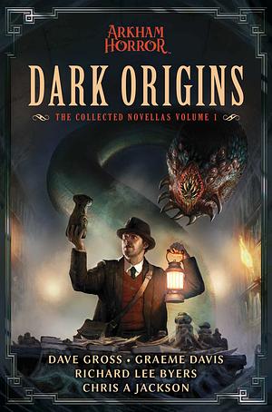 Dark Origins: Arkham Horror:The Collected Novellas, Vol. 1 by Richard Lee Byers, Graeme Davis, Dave Gross, Chris A Jackson
