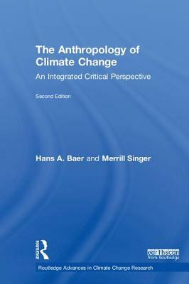 The Anthropology of Climate Change: An Integrated Critical Perspective by Merrill Singer, Hans a. Baer