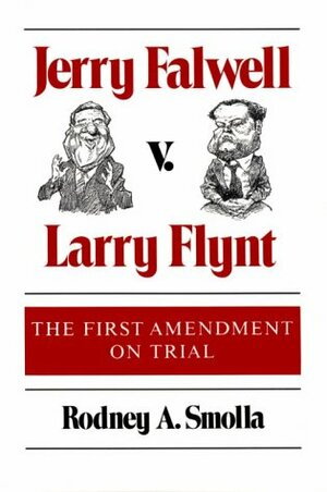 Jerry Falwell v. Larry Flynt: THE FIRST AMENDMENT ON TRIAL by Rodney A. Smolla