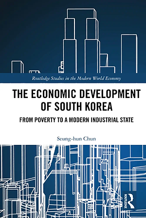 The Economic Development of South Korea: From Poverty to a Modern Industrial State by Seung-Hun Chun