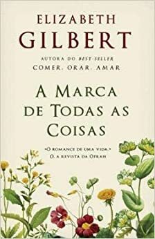 A Marca de Todas as Coisas by Elizabeth Gilbert