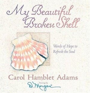 My Beautiful Broken Shell: Words of Hope to Refresh the Soul by D. Morgan, Carol Hamblet Adams