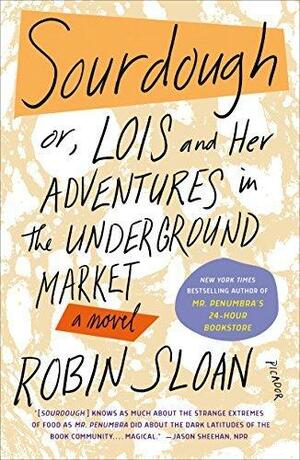 Sourdough: Or, Lois and Her Adventures in the Underground Market by Robin Sloan, Robin Sloan