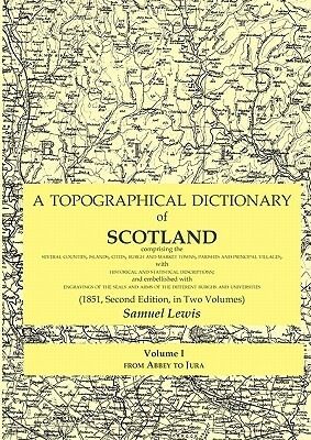 A Topographical Dictionary of Scotland comprising the several counties, islands, cities, burgh and market towns, parishes and principal villages, with by Samuel Lewis