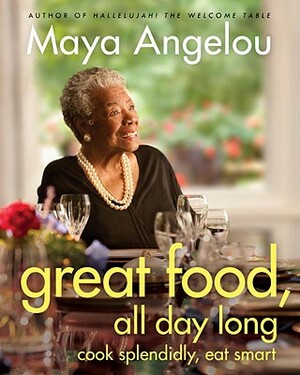 Great Food, All Day Long: Cook Splendidly, Eat Smart: A Cookbook by Maya Angelou