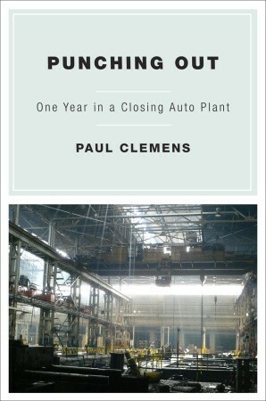 Punching Out: One Year in a Closing Auto Plant by Paul Clemens