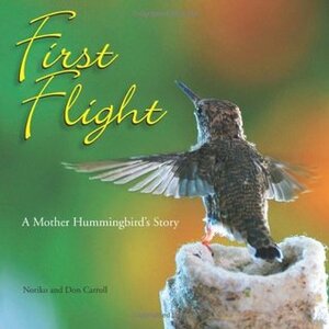 First Flight: A Mother Hummingbird's Story by Noriko Carroll, Don Carroll