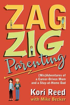 ZagZig Parenting: (Mis)Adventures of a Career-Driven Mom and a Stay-at-Home Dad by Mike Becker, Kori Reed