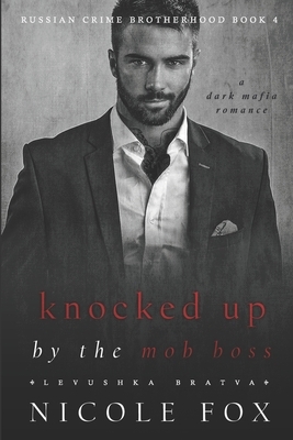 Knocked Up by the Mob Boss (Levushka Bratva): A Dark Mafia Romance by Nicole Fox