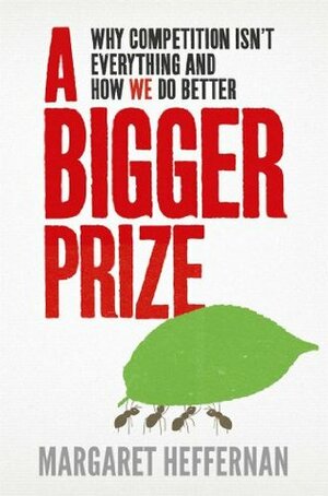 A Bigger Prize: Why Competition Isn't Everything and How We Do Better by Margaret Heffernan