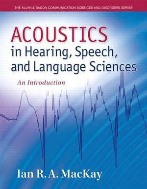 Acoustics in Hearing, Speech and Language Sciences: An Introduction, Loose-Leaf Version by Ian MacKay