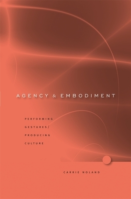 Agency and Embodiment: Performing Gestures/Producing Culture by Carrie Noland