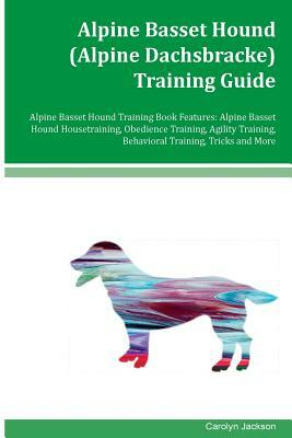 Alpine Basset Hound (Alpine Dachsbracke) Training Guide Alpine Basset Hound Training Book Features: Alpine Basset Hound Housetraining, Obedience Train by Carolyn Jackson