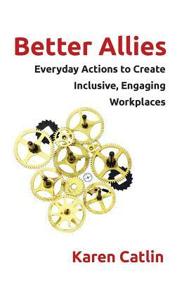 Better Allies: Everyday Actions to Create Inclusive, Engaging Workplaces by Karen Catlin