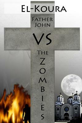 Father John VS the Zombies: An End Times Novel of the Zombie Apocalypse by Karl El-Koura