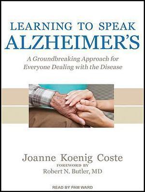 Learning to Speak Alzheimer's: A Groundbreaking Approach for Everyone Dealing With the Disease by Pam Ward, Joanne Koenig Coste