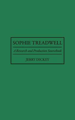 Sophie Treadwell: A Research and Production Sourcebook by Jerry Dickey