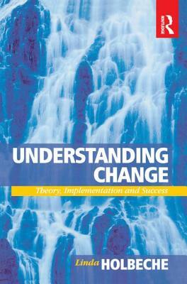 Understanding Change: Theory, Implementation and Success by Linda Holbeche