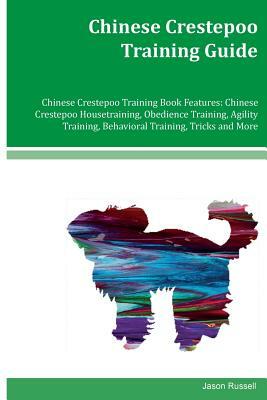 Chinese Crestepoo Training Guide Chinese Crestepoo Training Book Features: Chinese Crestepoo Housetraining, Obedience Training, Agility Training, Beha by Jason Russell