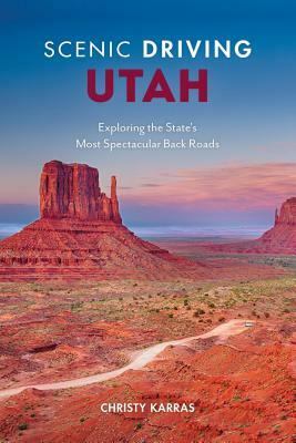 Scenic Driving Utah: Exploring the State's Most Spectacular Back Roads by Christy Karras