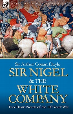 Sir Nigel & the White Company: Two Classic Novels of the 100 Years' War by Arthur Conan Doyle