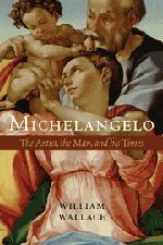 Michelangelo: The Artist, the Man and His Times by William E. Wallace