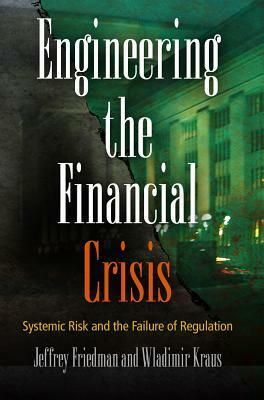 Engineering the Financial Crisis: Systemic Risk and the Failure of Regulation by Jeffrey Friedman, Wladimir Kraus