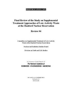 Final Review of the Study on Supplemental Treatment Approaches of Low-Activity Waste at the Hanford Nuclear Reservation: Review #4 by Division on Earth and Life Studies, Nuclear and Radiation Studies Board, National Academies of Sciences Engineeri