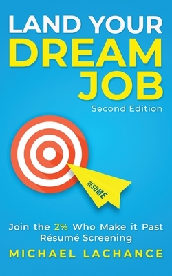 Land Your Dream Job: Join the 2% Who Make it Past Résumé Screening (Second Edition) by Michael LaChance