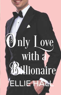 Only Love with a Billionaire by Ellie Hall