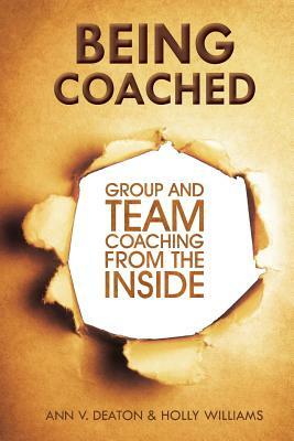 Being Coached: Group and Team Coaching from the Inside by Ann V. Deaton, Holly Williams