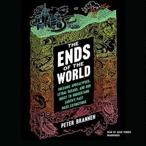 The Ends of the World: Volcanic Apocalypses, Lethal Oceans, and Our Quest to Understand Earth's Past Mass Extinctions by Peter Brannen