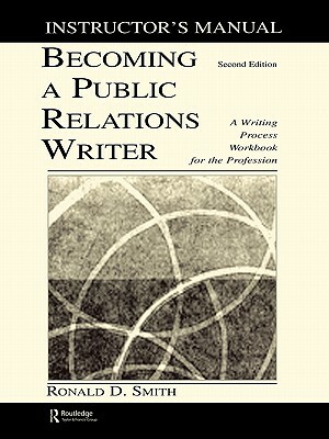 Becoming a Public Relations Writer Instructor's Manual: A Writing Process Workbook for the Profession by Ronald D. Smith