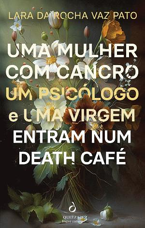Uma Mulher com Cancro, Um Psicólogo e Uma Virgem Entram Num Death Café by Lara da Rocha Vaz Pato