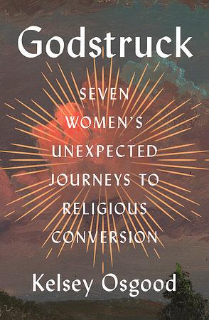 Godstruck: Seven Women's Unexpected Journeys to Religious Conversion by Kelsey Osgood
